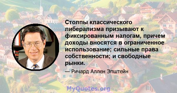 Столпы классического либерализма призывают к фиксированным налогам, причем доходы вносятся в ограниченное использование; сильные права собственности; и свободные рынки.