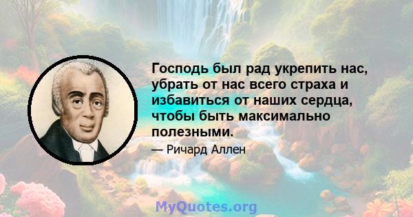 Господь был рад укрепить нас, убрать от нас всего страха и избавиться от наших сердца, чтобы быть максимально полезными.