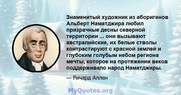 Знаменитый художник из аборигенов Альберт Наматджира любил призрачные десны северной территории ... они вызывают австралийские, их белые стволы контрастируют с красной землей и глубоким голубым небом региона мечты,