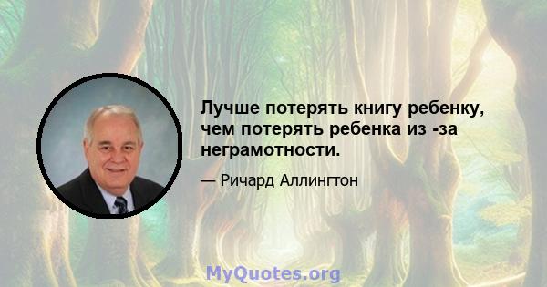 Лучше потерять книгу ребенку, чем потерять ребенка из -за неграмотности.