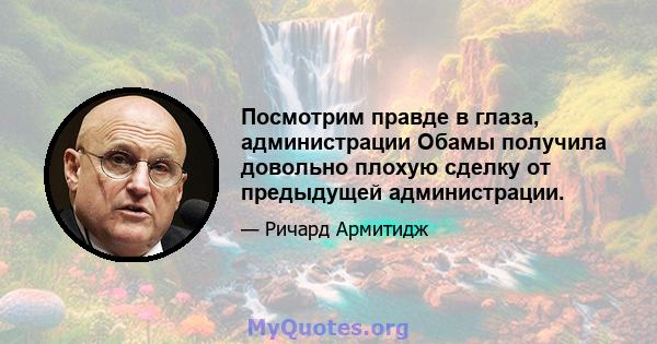 Посмотрим правде в глаза, администрации Обамы получила довольно плохую сделку от предыдущей администрации.