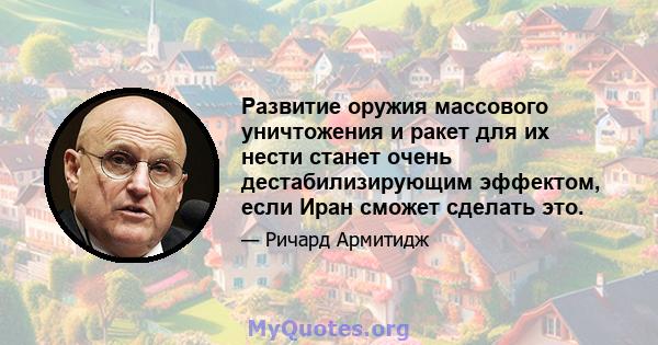 Развитие оружия массового уничтожения и ракет для их нести станет очень дестабилизирующим эффектом, если Иран сможет сделать это.