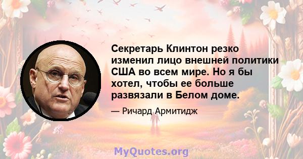 Секретарь Клинтон резко изменил лицо внешней политики США во всем мире. Но я бы хотел, чтобы ее больше развязали в Белом доме.