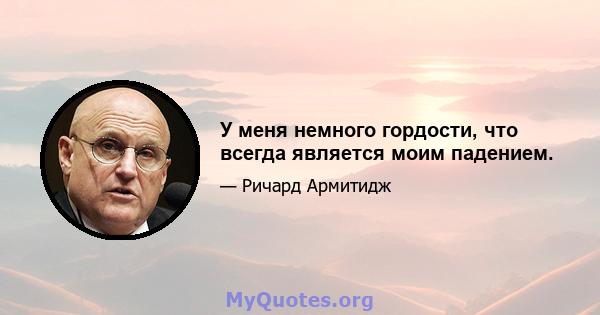 У меня немного гордости, что всегда является моим падением.