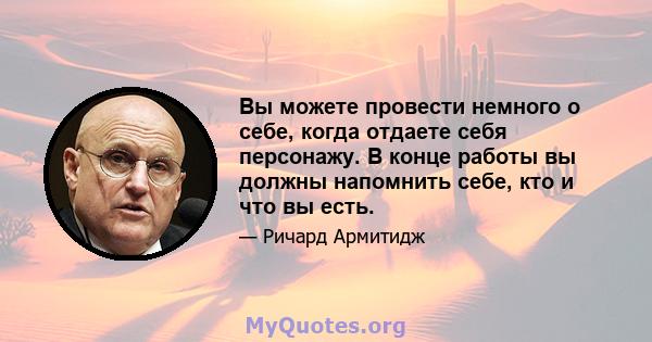 Вы можете провести немного о себе, когда отдаете себя персонажу. В конце работы вы должны напомнить себе, кто и что вы есть.