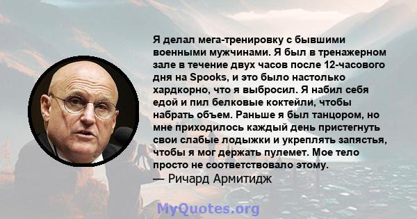 Я делал мега-тренировку с бывшими военными мужчинами. Я был в тренажерном зале в течение двух часов после 12-часового дня на Spooks, и это было настолько хардкорно, что я выбросил. Я набил себя едой и пил белковые