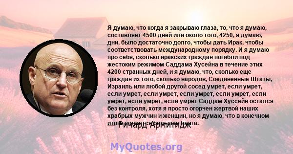 Я думаю, что когда я закрываю глаза, то, что я думаю, составляет 4500 дней или около того, 4250, я думаю, дни, было достаточно долго, чтобы дать Ирак, чтобы соответствовать международному порядку. И я думаю про себя,