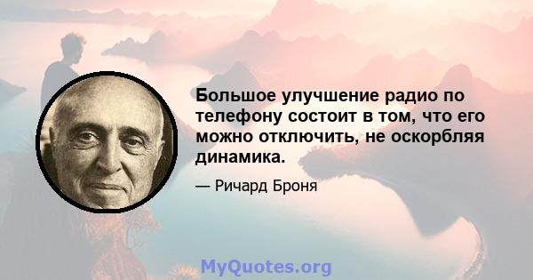 Большое улучшение радио по телефону состоит в том, что его можно отключить, не оскорбляя динамика.