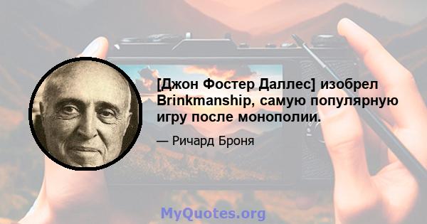 [Джон Фостер Даллес] изобрел Brinkmanship, самую популярную игру после монополии.