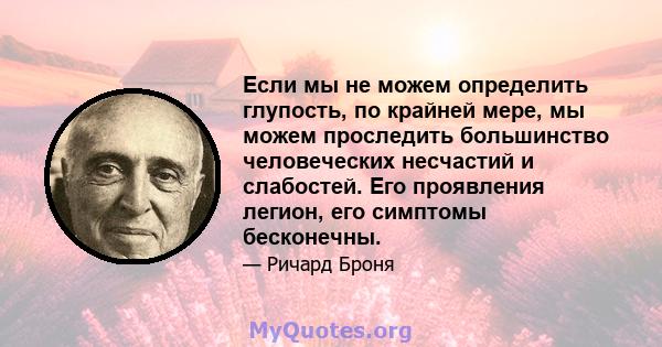 Если мы не можем определить глупость, по крайней мере, мы можем проследить большинство человеческих несчастий и слабостей. Его проявления легион, его симптомы бесконечны.