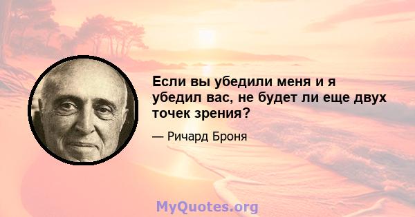 Если вы убедили меня и я убедил вас, не будет ли еще двух точек зрения?