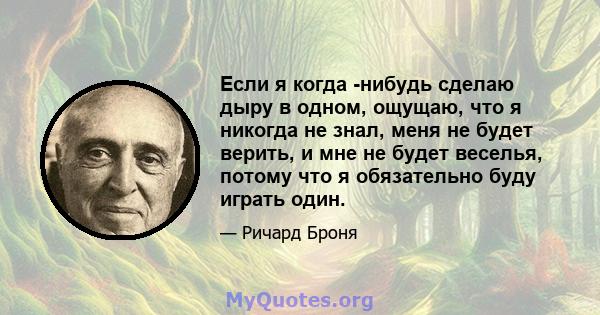 Если я когда -нибудь сделаю дыру в одном, ощущаю, что я никогда не знал, меня не будет верить, и мне не будет веселья, потому что я обязательно буду играть один.