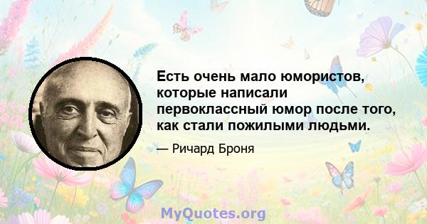 Есть очень мало юмористов, которые написали первоклассный юмор после того, как стали пожилыми людьми.