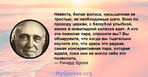 Невеста, белая волоса, насыщенная ее тростью, ее необходимые шаги. Вниз по проходу церкви, с беззубой улыбкой, жених в инвалидной коляске едет. А кто эта пожилая пара, спросите вы? Вы обнаружите, что когда вы тщательно