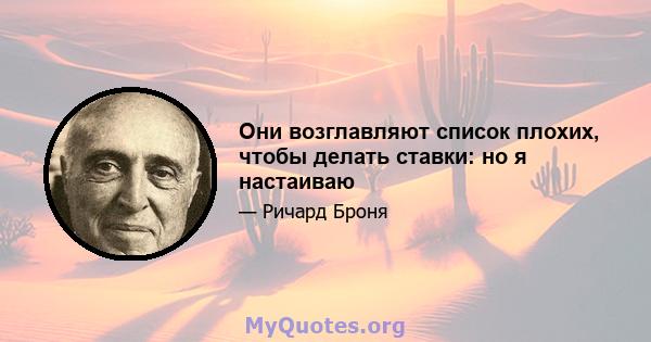 Они возглавляют список плохих, чтобы делать ставки: но я настаиваю