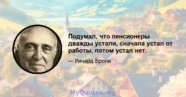 Подумал, что пенсионеры дважды устали, сначала устал от работы, потом устал нет.