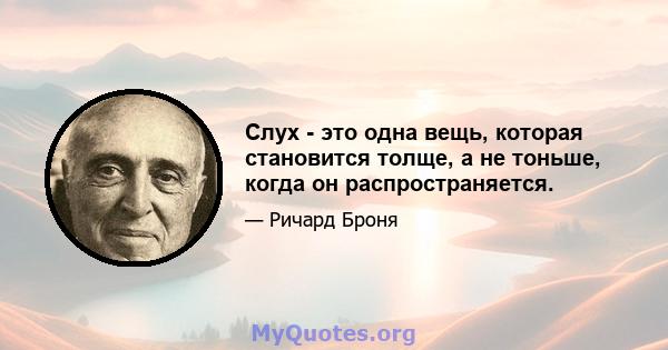 Слух - это одна вещь, которая становится толще, а не тоньше, когда он распространяется.