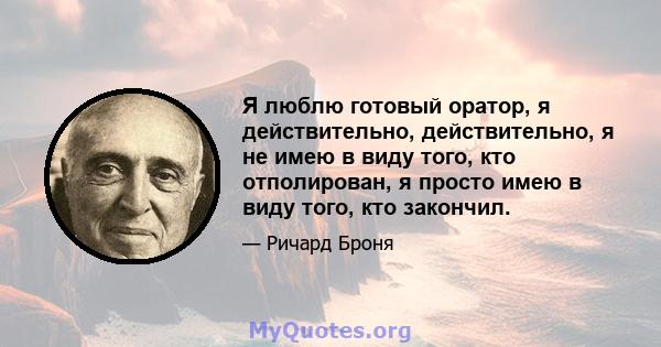 Я люблю готовый оратор, я действительно, действительно, я не имею в виду того, кто отполирован, я просто имею в виду того, кто закончил.