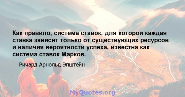 Как правило, система ставок, для которой каждая ставка зависит только от существующих ресурсов и наличия вероятности успеха, известна как система ставок Марков.