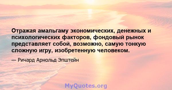 Отражая амальгаму экономических, денежных и психологических факторов, фондовый рынок представляет собой, возможно, самую тонкую сложную игру, изобретенную человеком.