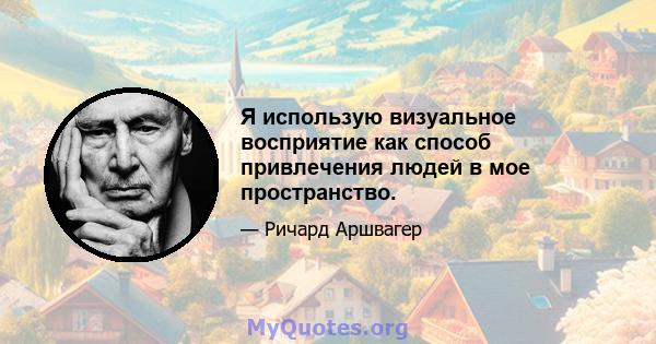 Я использую визуальное восприятие как способ привлечения людей в мое пространство.