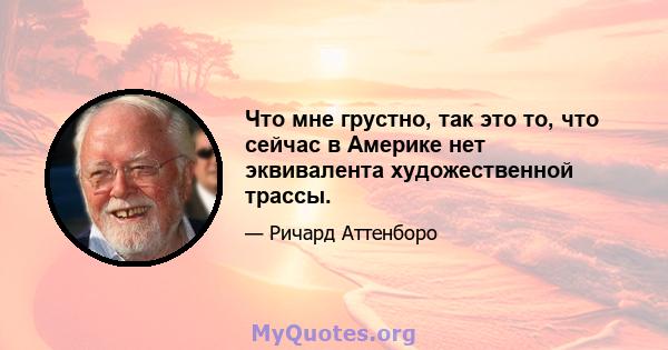 Что мне грустно, так это то, что сейчас в Америке нет эквивалента художественной трассы.