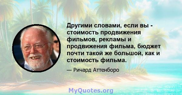 Другими словами, если вы - стоимость продвижения фильмов, рекламы и продвижения фильма, бюджет почти такой же большой, как и стоимость фильма.