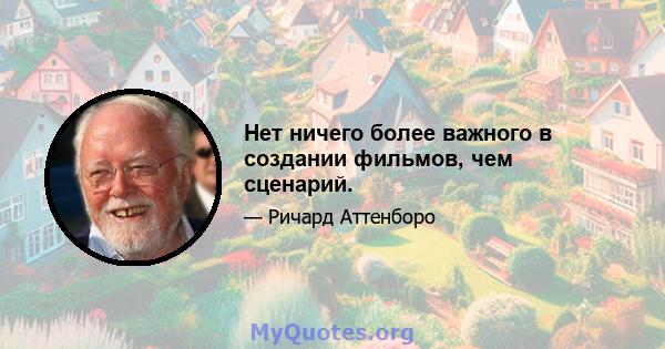 Нет ничего более важного в создании фильмов, чем сценарий.