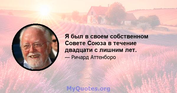 Я был в своем собственном Совете Союза в течение двадцати с лишним лет.