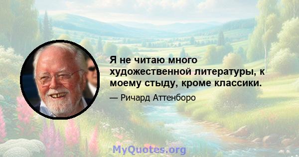 Я не читаю много художественной литературы, к моему стыду, кроме классики.