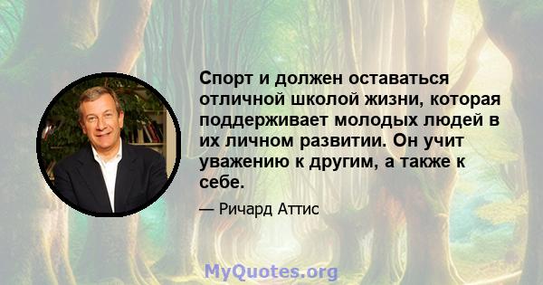 Спорт и должен оставаться отличной школой жизни, которая поддерживает молодых людей в их личном развитии. Он учит уважению к другим, а также к себе.