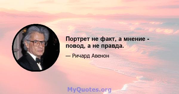 Портрет не факт, а мнение - повод, а не правда.