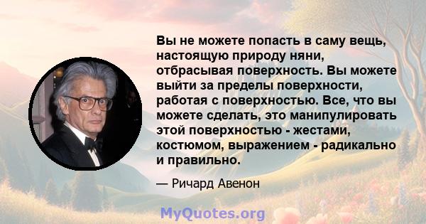 Вы не можете попасть в саму вещь, настоящую природу няни, отбрасывая поверхность. Вы можете выйти за пределы поверхности, работая с поверхностью. Все, что вы можете сделать, это манипулировать этой поверхностью -