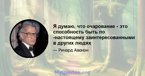 Я думаю, что очарование - это способность быть по -настоящему заинтересованными в других людях