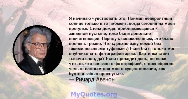 Я начинаю чувствовать это. Поймал невероятный солнце только в тот момент, когда сегодня на моей прогулке. Стена дождя, приближающаяся к западной пустыне, тоже была довольно впечатляющей. Наряду с великолепным, это было