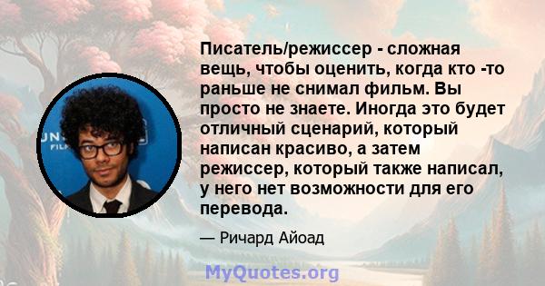 Писатель/режиссер - сложная вещь, чтобы оценить, когда кто -то раньше не снимал фильм. Вы просто не знаете. Иногда это будет отличный сценарий, который написан красиво, а затем режиссер, который также написал, у него