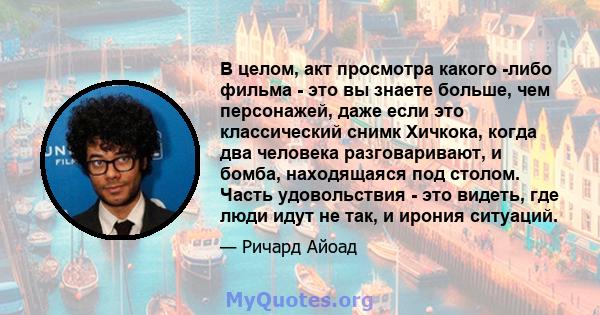 В целом, акт просмотра какого -либо фильма - это вы знаете больше, чем персонажей, даже если это классический снимк Хичкока, когда два человека разговаривают, и бомба, находящаяся под столом. Часть удовольствия - это