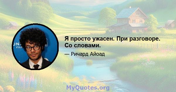 Я просто ужасен. При разговоре. Со словами.