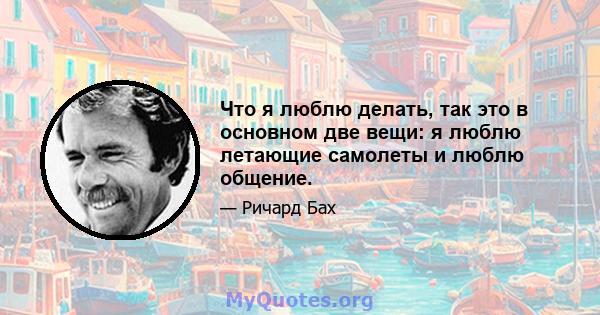 Что я люблю делать, так это в основном две вещи: я люблю летающие самолеты и люблю общение.