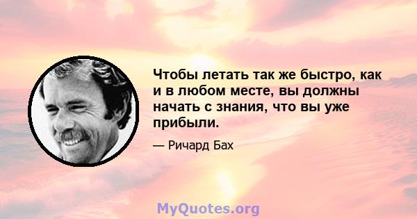 Чтобы летать так же быстро, как и в любом месте, вы должны начать с знания, что вы уже прибыли.