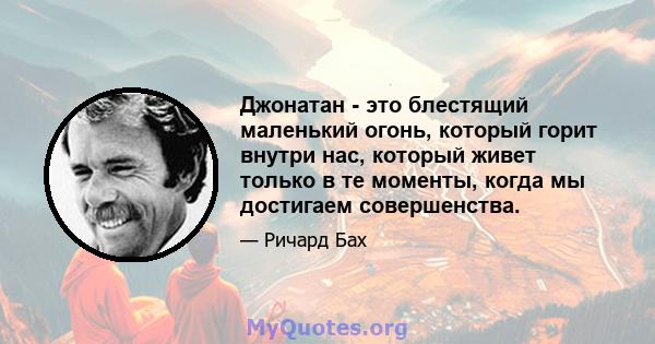 Джонатан - это блестящий маленький огонь, который горит внутри нас, который живет только в те моменты, когда мы достигаем совершенства.