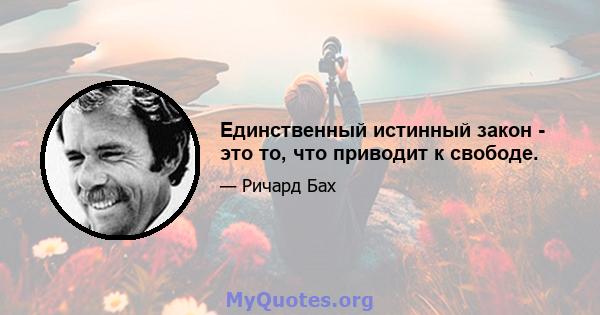 Единственный истинный закон - это то, что приводит к свободе.