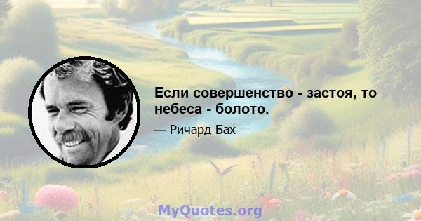 Если совершенство - застоя, то небеса - болото.