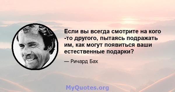 Если вы всегда смотрите на кого -то другого, пытаясь подражать им, как могут появиться ваши естественные подарки?