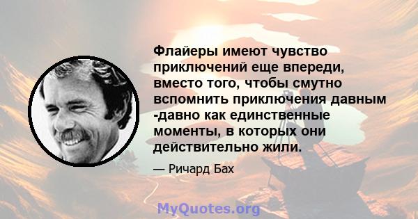 Флайеры имеют чувство приключений еще впереди, вместо того, чтобы смутно вспомнить приключения давным -давно как единственные моменты, в которых они действительно жили.