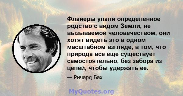 Флайеры упали определенное родство с видом Земли, не вызываемой человечеством, они хотят видеть это в одном масштабном взгляде, в том, что природа все еще существует самостоятельно, без забора из цепей, чтобы удержать