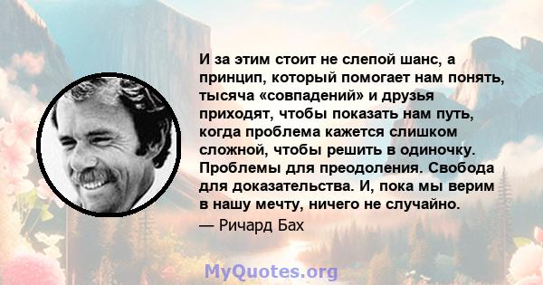 И за этим стоит не слепой шанс, а принцип, который помогает нам понять, тысяча «совпадений» и друзья приходят, чтобы показать нам путь, когда проблема кажется слишком сложной, чтобы решить в одиночку. Проблемы для