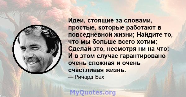 Идеи, стоящие за словами, простые, которые работают в повседневной жизни; Найдите то, что мы больше всего хотим; Сделай это, несмотря ни на что; И в этом случае гарантировано очень сложная и очень счастливая жизнь.