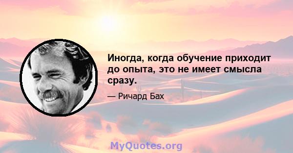 Иногда, когда обучение приходит до опыта, это не имеет смысла сразу.