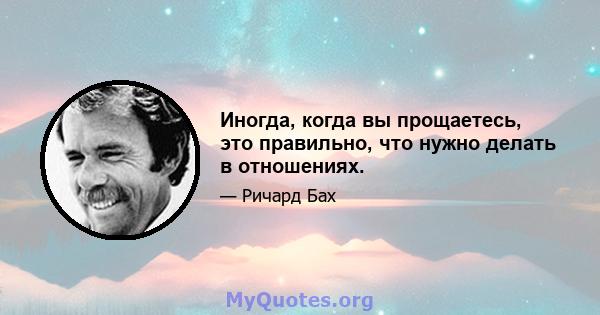 Иногда, когда вы прощаетесь, это правильно, что нужно делать в отношениях.